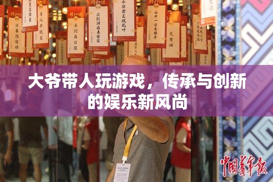 大爺帶人玩游戲，傳承與創(chuàng)新的娛樂(lè)新風(fēng)尚