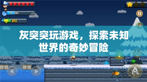 灰突突的奇妙冒險(xiǎn)，探索未知世界的游戲之旅