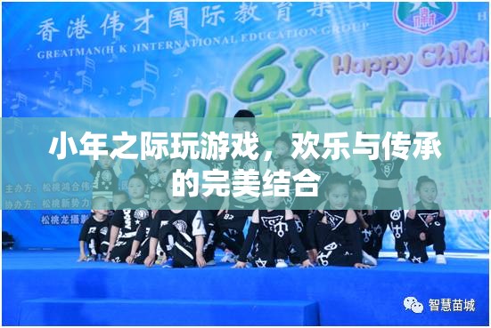 小年游戲，歡樂與傳承的完美碰撞