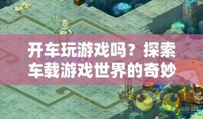 車載游戲，探索奇妙之旅