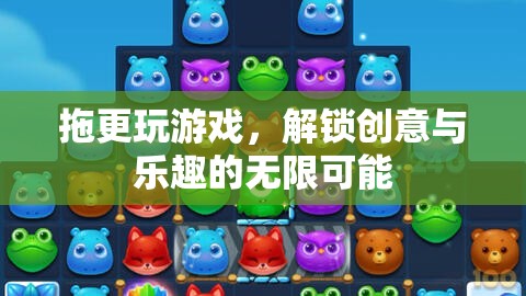 解鎖創(chuàng)意與樂(lè)趣，拖更玩游戲的無(wú)限可能