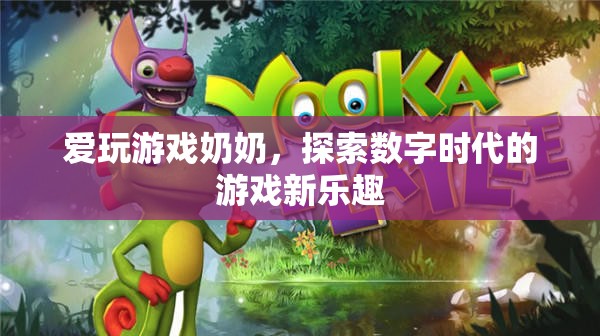 愛玩游戲奶奶，探索數(shù)字時(shí)代的游戲新樂趣