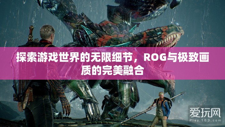 ROG與極致畫質(zhì)，探索游戲世界的無限細(xì)節(jié)