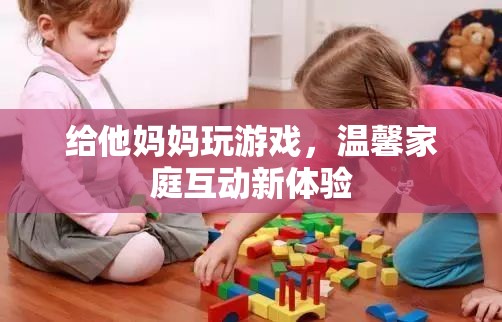 家庭歡樂時光，親子游戲打造溫馨互動新體驗