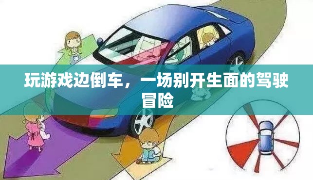 游戲與駕駛的跨界冒險，倒車中的游戲之旅
