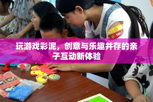 彩泥親子游戲，創(chuàng)意與樂趣并存的互動新體驗