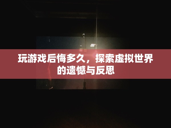 虛擬世界探索后的遺憾與反思，游戲后悔錄