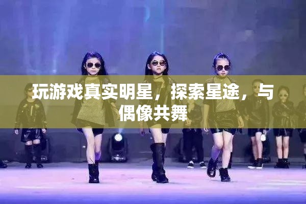 探索星途，與偶像共舞，玩游戲中的真實明星