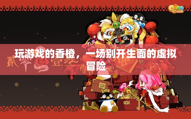 香橙的虛擬冒險之旅，一場別開生面的游戲盛宴