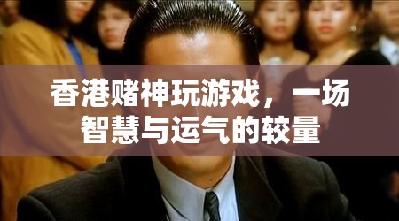 香港賭神，智慧與運氣的終極較量