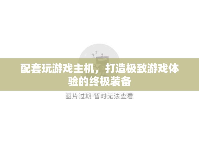 打造極致游戲體驗，配套玩游戲主機全解析