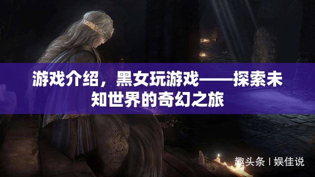 黑女玩游戲，探索未知世界的奇幻之旅