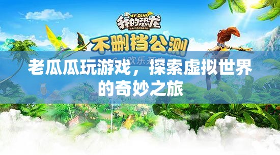 老瓜瓜的虛擬世界探險(xiǎn)之旅
