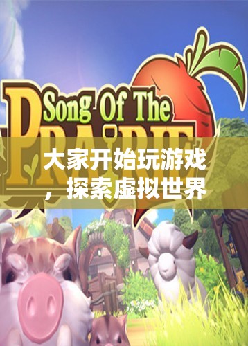 探索虛擬世界的無限樂趣，游戲開啟新紀(jì)元