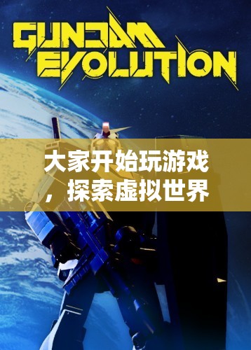 探索虛擬世界的無限樂趣，游戲開啟新紀(jì)元