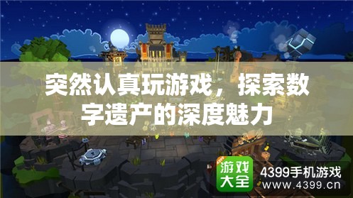 探索數(shù)字遺產(chǎn)的深度魅力，認(rèn)真玩游戲的驚喜之旅