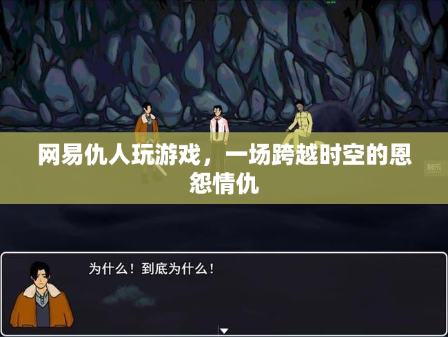網(wǎng)易仇人跨時空對決，恩怨情仇再續(xù)新篇章