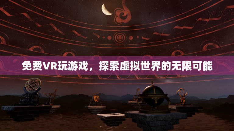 免費(fèi)VR游戲，探索虛擬世界的無限可能