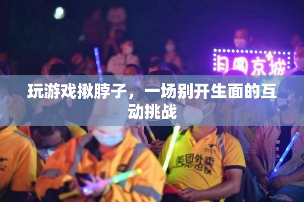 揪脖子游戲，一場別開生面的互動挑戰(zhàn)