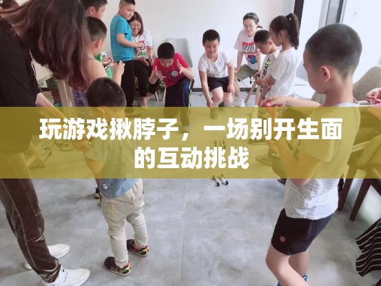 揪脖子游戲，一場別開生面的互動挑戰(zhàn)