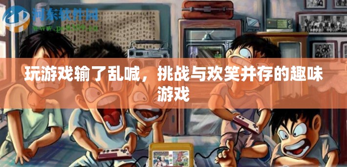 挑戰(zhàn)與歡笑并存的趣味游戲，輸了亂喊，歡樂無限！