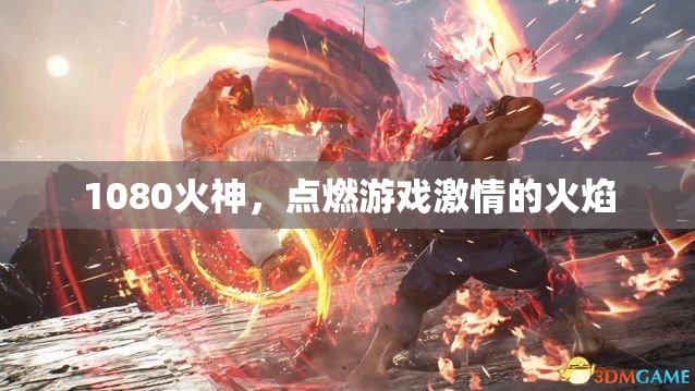 1080火神，點(diǎn)燃游戲激情的火焰