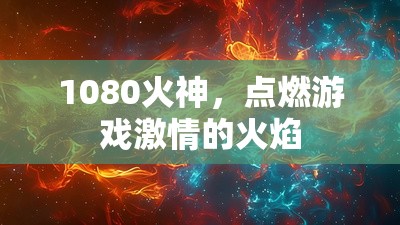 1080火神，點(diǎn)燃游戲激情的火焰