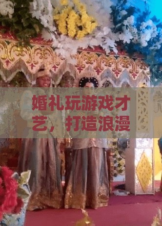 婚禮游戲才藝，打造浪漫歡樂并存的婚禮氛圍  第2張