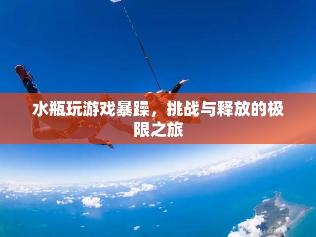 水瓶暴躁玩游戲，挑戰(zhàn)與釋放的極限之旅