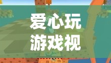 用愛編織的虛擬世界之旅，探索愛心玩游戲視頻
