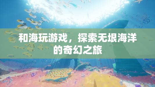 探索海洋奇幻，與海玩游戲的奇妙之旅