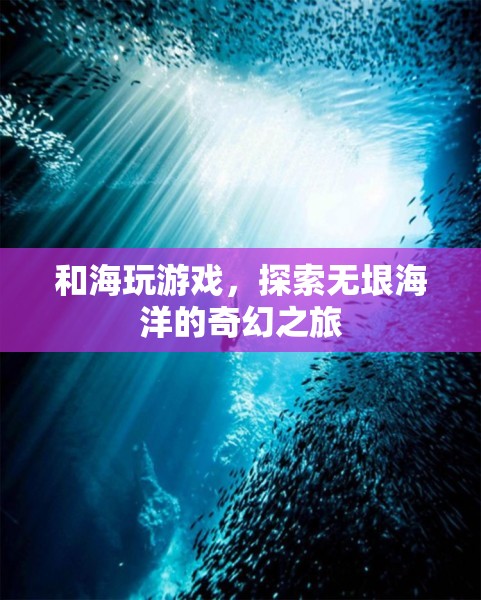 探索海洋奇幻，與海玩游戲的奇妙之旅