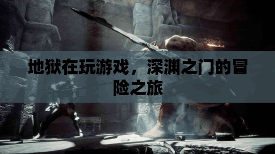 深淵之門的冒險之旅，探索地獄的奇幻游戲世界