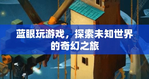 藍(lán)眼玩游戲，探索未知世界的奇幻之旅