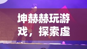 坤赫赫探索虛擬世界的無(wú)限可能