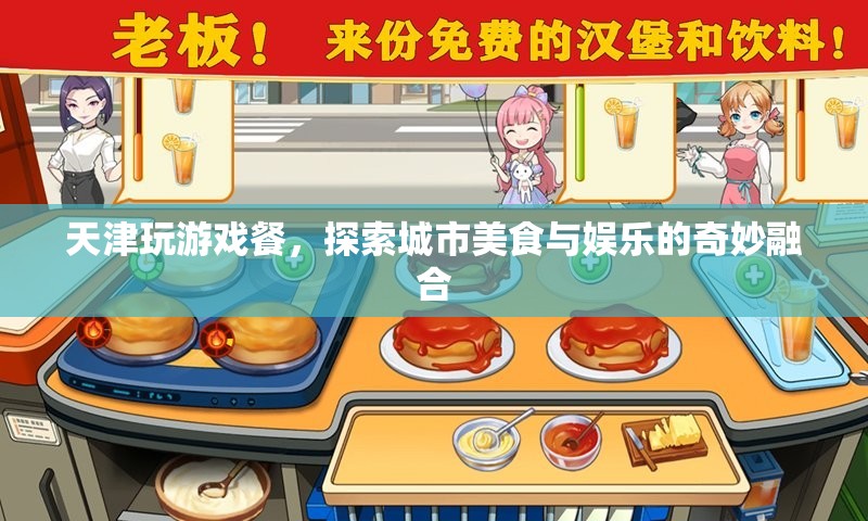 天津玩游戲餐，美食娛樂的奇妙融合體驗(yàn)