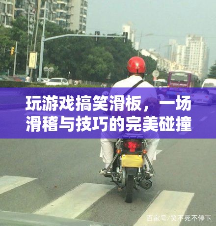 搞笑滑板，滑稽與技巧的碰撞盛宴