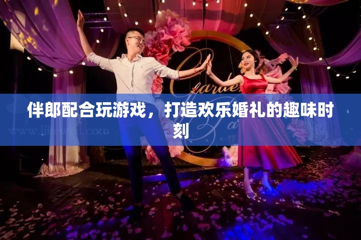 伴郎如何配合玩游戲，打造歡樂婚禮趣味時刻？
