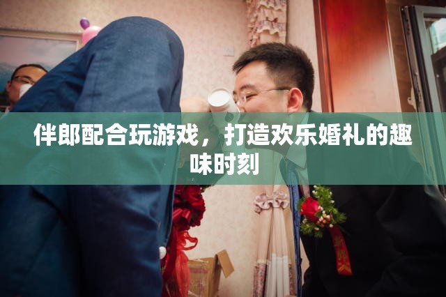 伴郎如何配合玩游戲，打造歡樂婚禮趣味時刻？