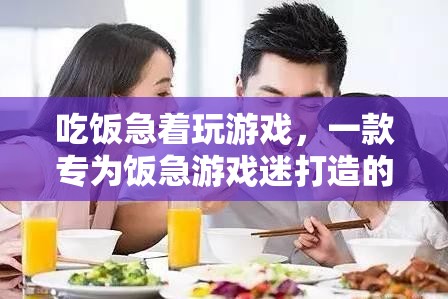 飯急游戲迷的福音，全新體驗(yàn)，吃飯游戲兩不誤