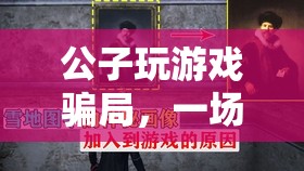公子玩游戲騙局，虛擬世界中的精心陷阱