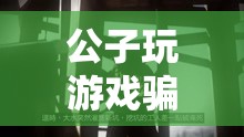 公子玩游戲騙局，虛擬世界中的精心陷阱