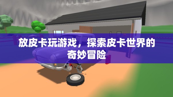 探索皮卡世界的奇妙冒險(xiǎn)，皮卡游戲之旅