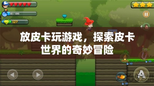 探索皮卡世界的奇妙冒險(xiǎn)，皮卡游戲之旅