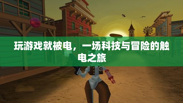 科技與冒險的觸電之旅，一場游戲引發(fā)的觸電體驗