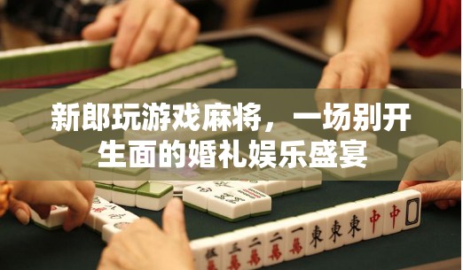 麻將游戲添彩婚禮,一場別開生面的娛樂盛宴 第2張 麻將游戲添彩婚禮,一場別開生面的娛樂盛宴 第2張