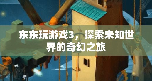 探索未知世界的奇幻之旅，東東玩游戲3
