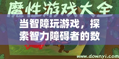 探索智力障礙者的數字娛樂世界，當智障玩游戲