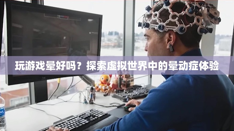 探索虛擬世界中的暈動(dòng)癥體驗(yàn)