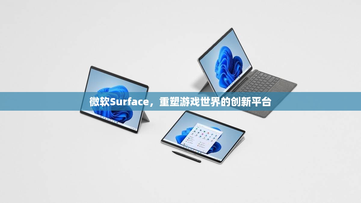微軟Surface，重塑游戲世界的創(chuàng)新平臺(tái)